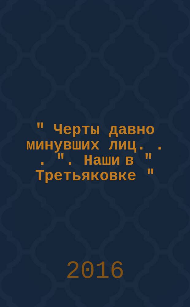 " Черты давно минувших лиц . . . ". Наши в " Третьяковке "