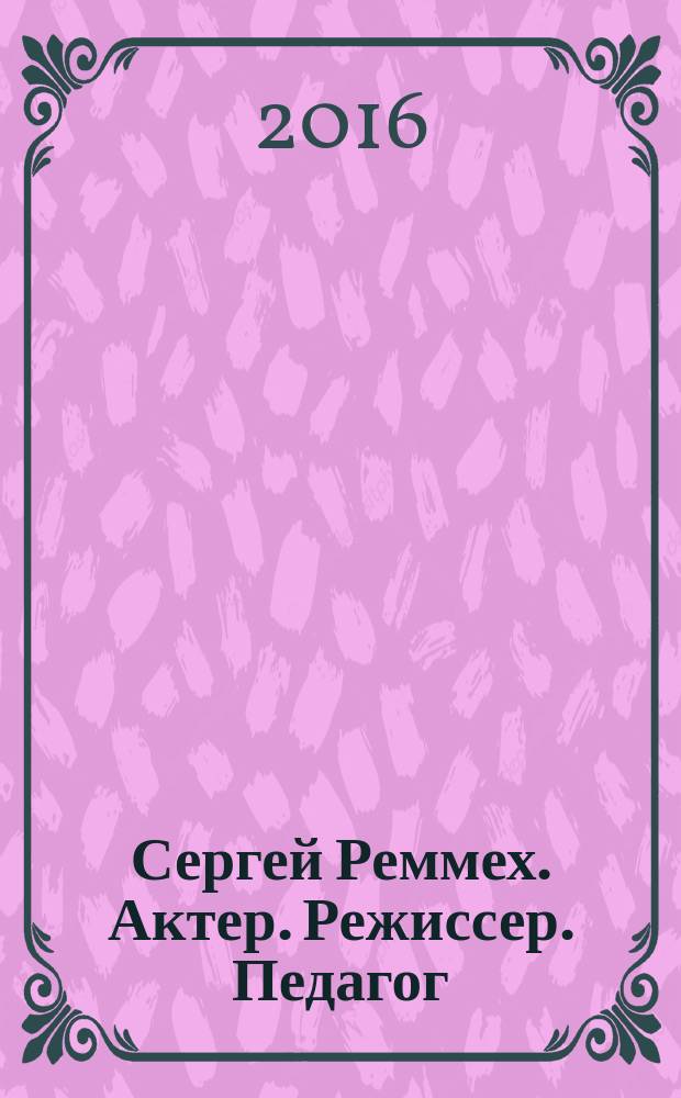Сергей Реммех. Актер. Режиссер. Педагог : сост. С.А. Аверина и др.