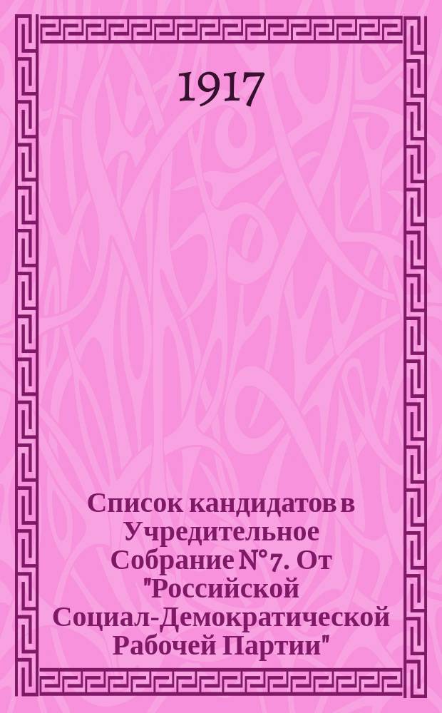 Список кандидатов в Учредительное Собрание N° 7. От "Российской Социал-Демократической Рабочей Партии" (Объединенной) и "Бунда" : листовка