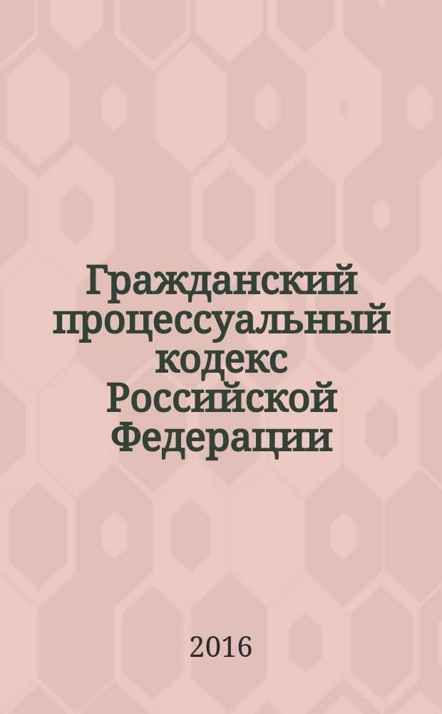Гражданский процессуальный кодекс Российской Федерации : от 14 ноября 2002 год № 138-Ф3 : принят Государственной Думой 23 октября 2002 года : одобрен Советом Федерации 30 октября 2002 года : (в ред. Федеральных законов от 30.06.2003 № 86-Ф3 ... от 03.07.2016 № 272-Ф3, с изм., внесенными Постановлениями Конституционного суда РФ от 18.07.2003 № 13-П ... от 22.04.2013 № 8-П) : текст с изменениями и дополнениями на 20 ноября 2016 года