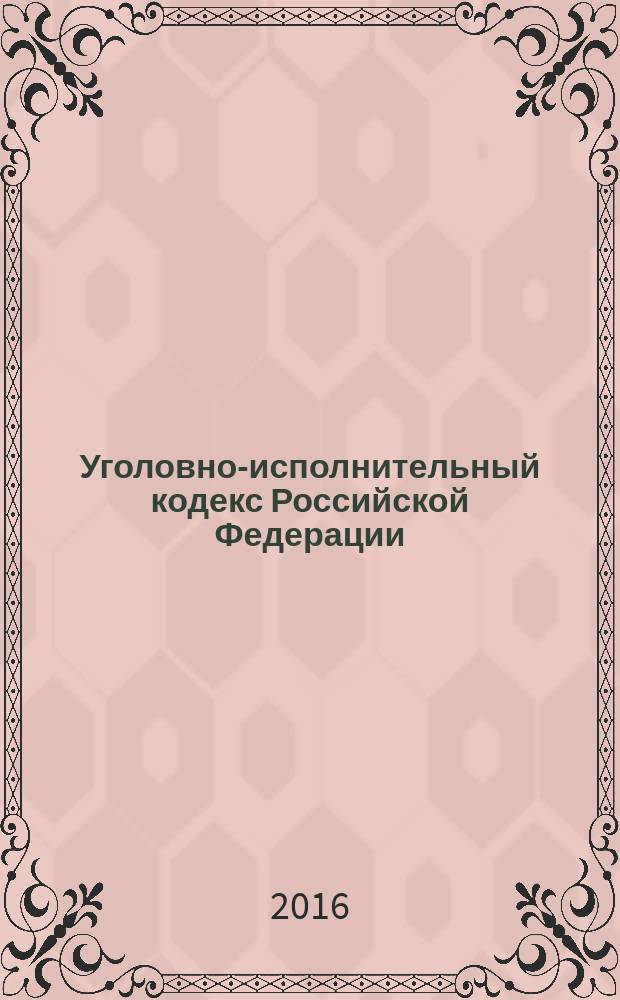 Уголовно-исполнительный кодекс Российской Федерации : от 8 января 1997 года № 1-Ф3 : принят Государственной Думой 18 декабря 1996 года : одобрен Советом Федерации 25 декабря 1996 года : Федеральный закон от 28 ноября 2015 г. № 358-Ф3 ... от 8 января 1998 г. № 11-Ф3 : текст с изменениями и дополнениями на 20 ноября 2016 года