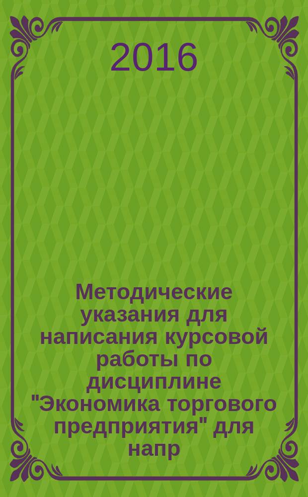 Методические указания для написания курсовой работы по дисциплине "Экономика торгового предприятия" для напр. подготовки 38.03.06 торговое дело, профиль "Коммерция", акад. бакалавриат... / сост. О.Н. Грищенко