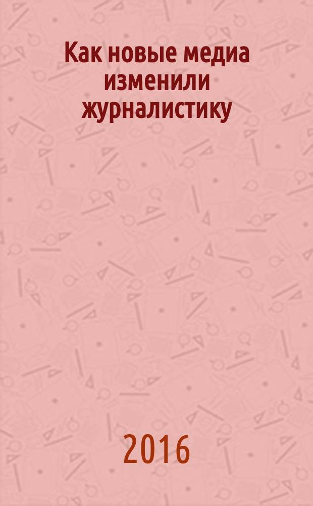 Как новые медиа изменили журналистику : сборник статей
