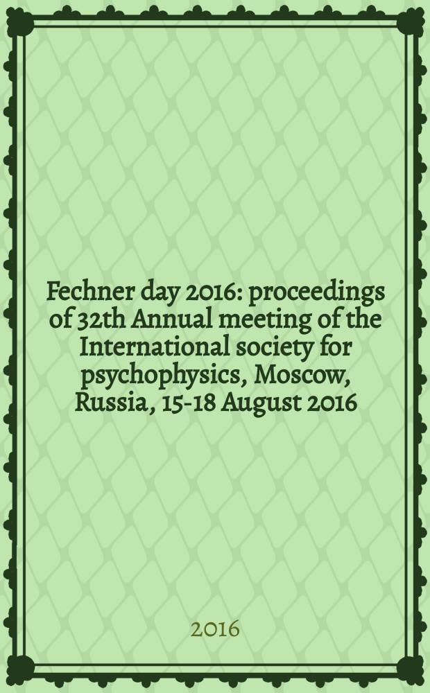 Fechner day 2016 : proceedings of 32th Annual meeting of the International society for psychophysics, Moscow, Russia, 15-18 August 2016 = Фехнер день 2016