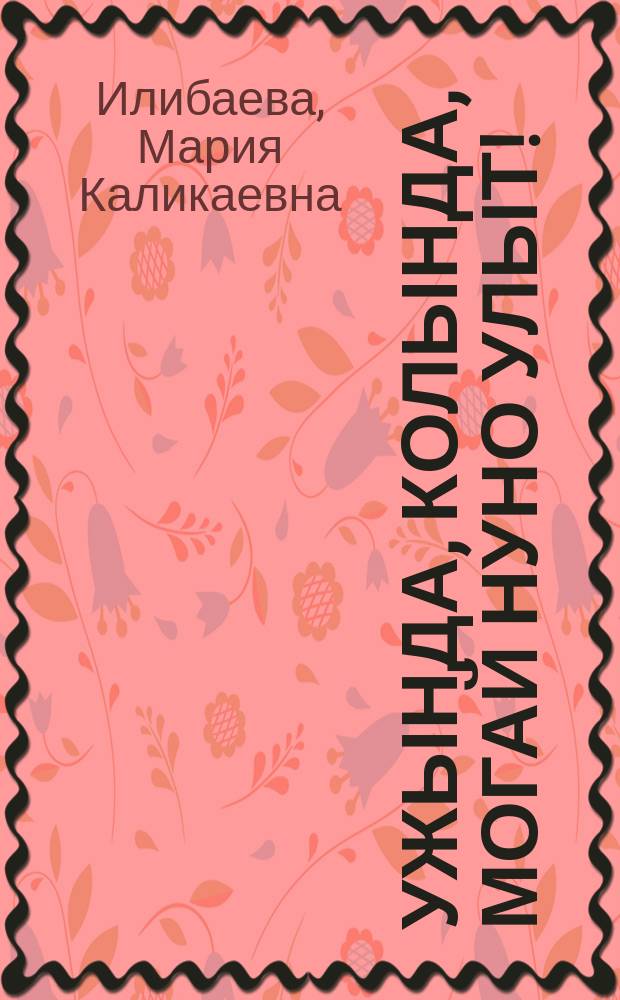 Ужында, колында, могай нуно улыт! = Видали, слыхали, какие они!