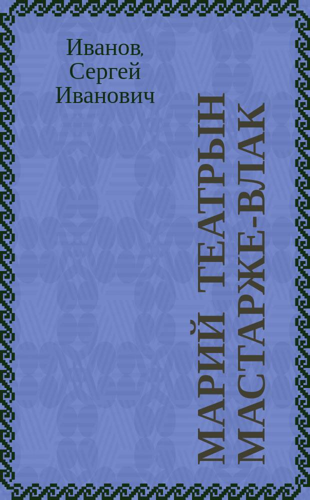 Марий театрын мастарже-влак : очерк, статья, шарнымаш, вашмутланымаш = Мастера марийского театра