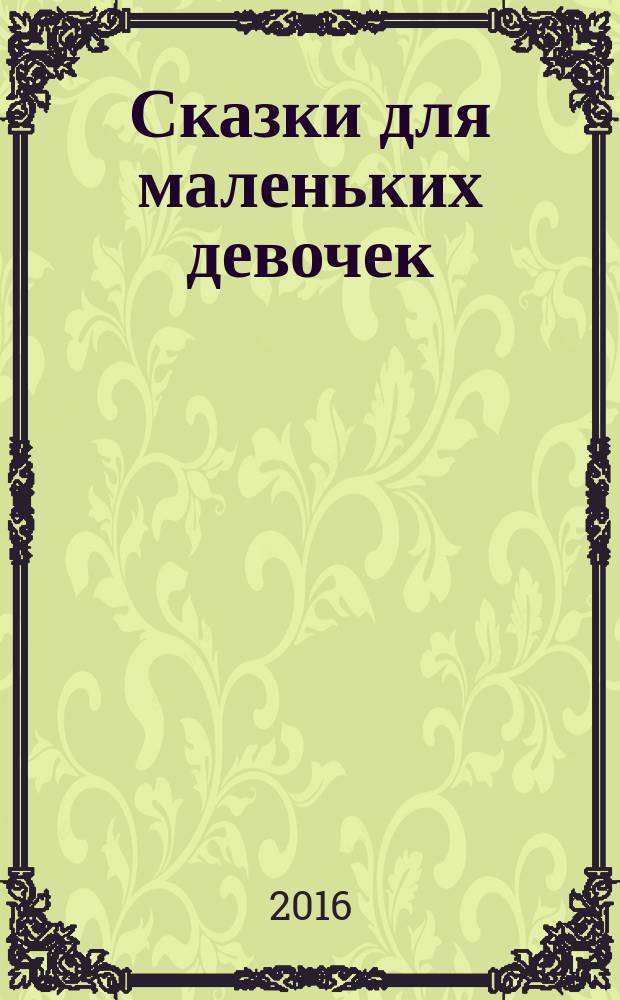 Сказки для маленьких девочек : для дошкольного возраста