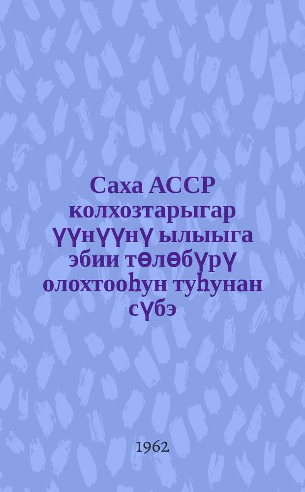 Саха АССР колхозтарыгар үүнүүнү ылыыга эбии тѳлѳбүрү олохтооhун туhунан сүбэ = Рекомендации по применению дополнительной оплаты труда в растниеводстве в колхозах Якутской АССР