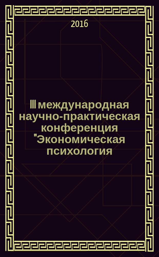 III международная научно-практическая конференция "Экономическая психология: прошлое, настоящее, будущее", 24-28 мая 2016 : [сборник материалов]. [Вып. 3, ч. 1]