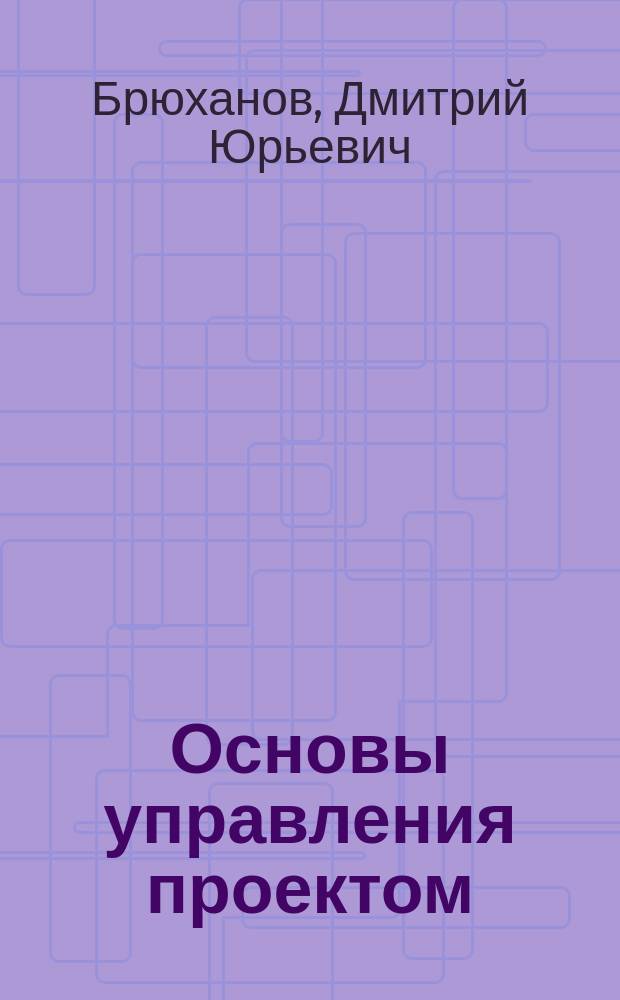 Основы управления проектом : учебное пособие : по дисциплине "Основы управления проектом", "Управление проектами в организациях общественного сектора"