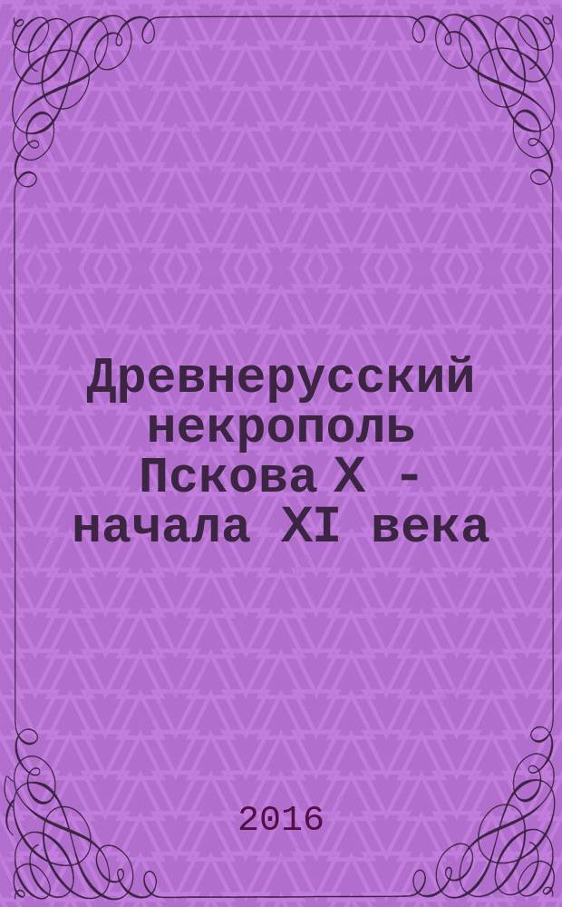Древнерусский некрополь Пскова X - начала XI века : [сборник статей в 2 т.]. Т. 2 : Камерные погребения Пскова
