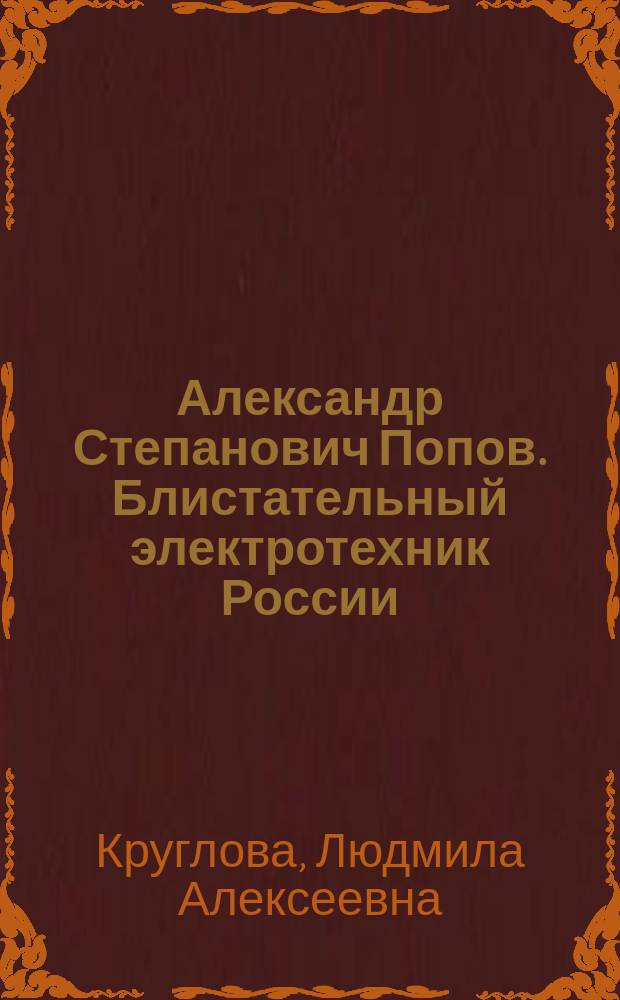Александр Степанович Попов. Блистательный электротехник России