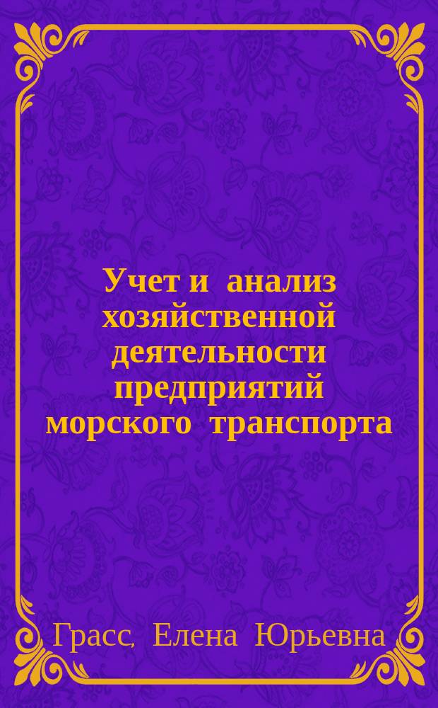 Учет и анализ хозяйственной деятельности предприятий морского транспорта : учебное пособие : по направлениям подготовки: 08.03.01 "Экономика", 08.03.02 "Менеджмент", 08.03.03 "Управление персоналом", 23.03.01 "Технология транспортных процессов", 26.03.01 "Управление водным транспортом и гидрографическое обеспечение судоходства", 38.05.02 "Таможенное дело и магистров по направлению 08.04.01 "Экономика"