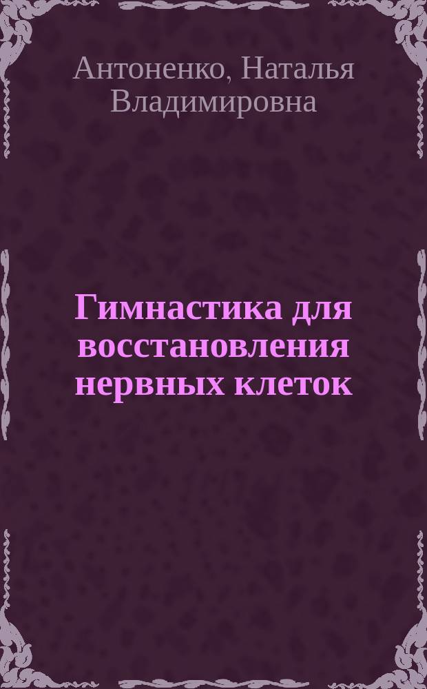 Гимнастика для восстановления нервных клеток : (рост, развитие и восстановление клеток в процессе обучения)