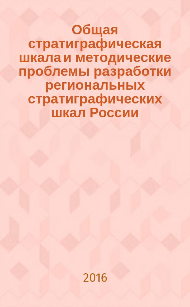 Общая стратиграфическая шкала и методические проблемы разработки региональных стратиграфических шкал России: : материалы Межведомственного рабочего совещания, Санкт-Петербург, 17-20 октября 2016 г