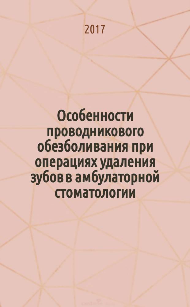 Особенности проводникового обезболивания при операциях удаления зубов в амбулаторной стоматологии : учебное пособие : для использования в учебном процессе образовательных организаций, реализующих программы высшего образования по специальности 31.05.03 "Стоматология"