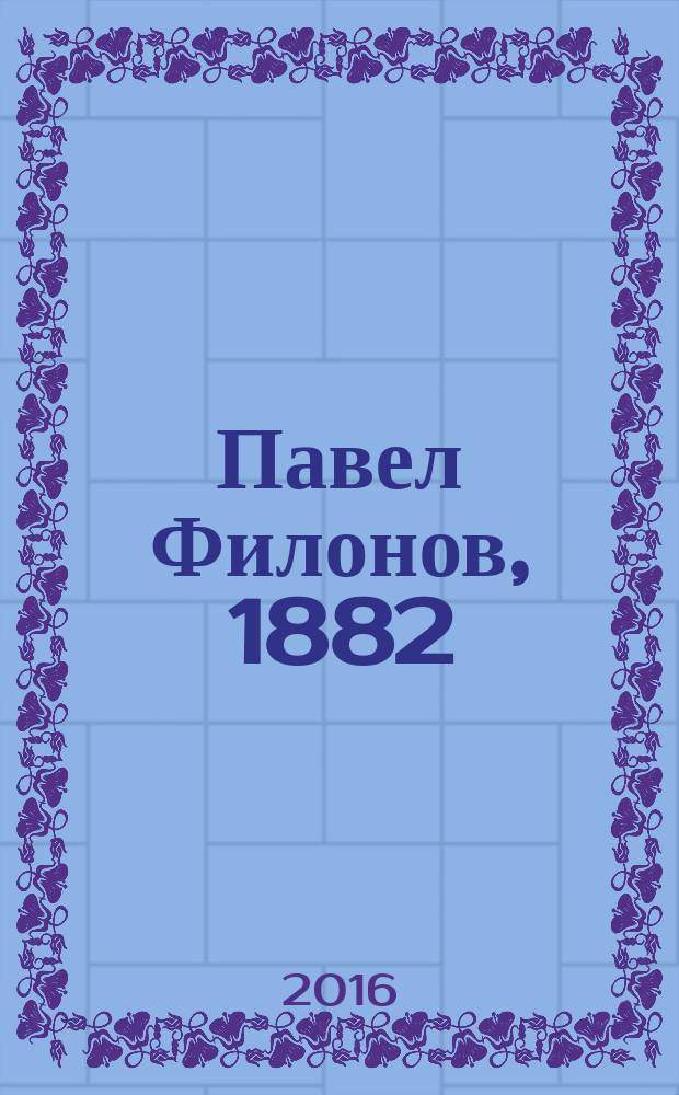 Павел Филонов, 1882/3 - 1941 : из собрания Русского музея : каталог произведений