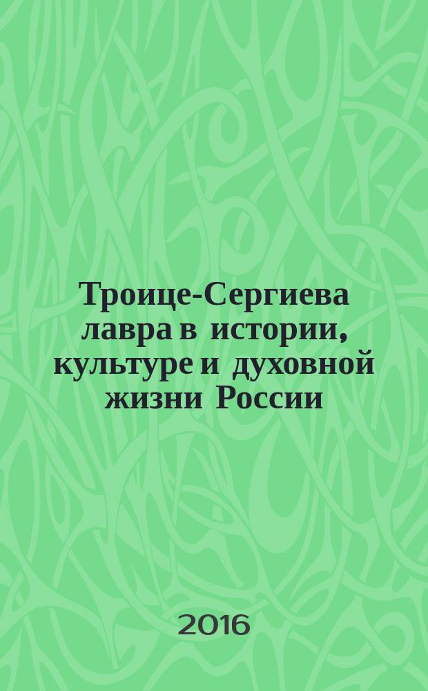 Троице-Сергиева лавра в истории, культуре и духовной жизни России : тезисы докладов X международной научной конференции, 26-27 октября 2016 г