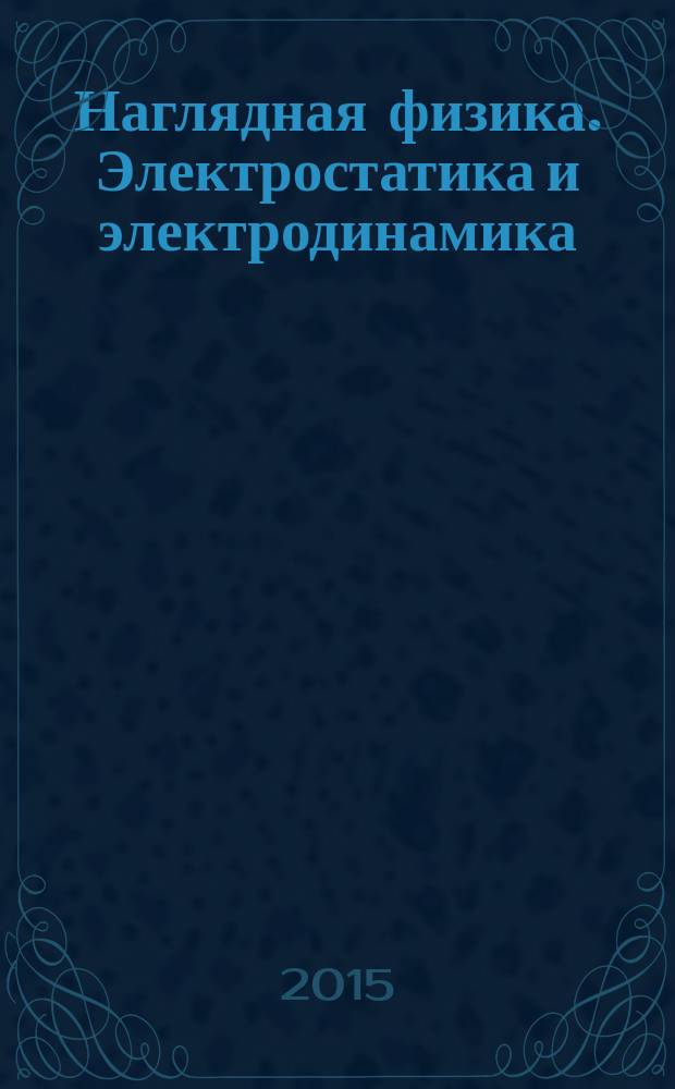 Наглядная физика. Электростатика и электродинамика : интерактивное учебное пособие