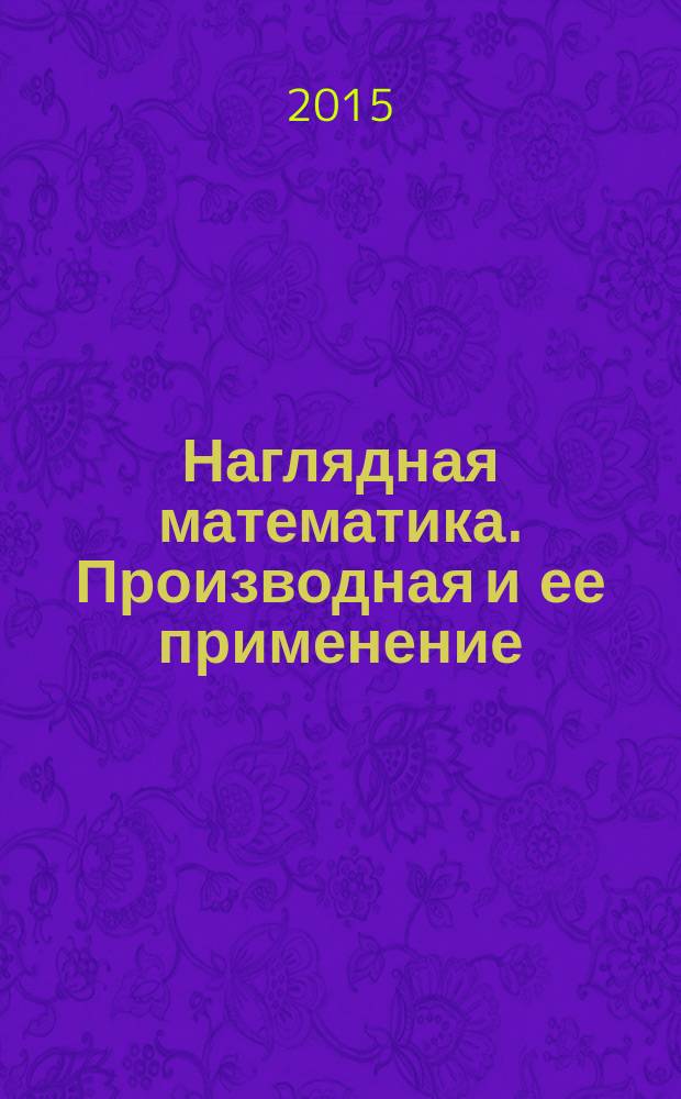 Наглядная математика. Производная и ее применение : Электронный ресурс : интерактивное учебное пособие