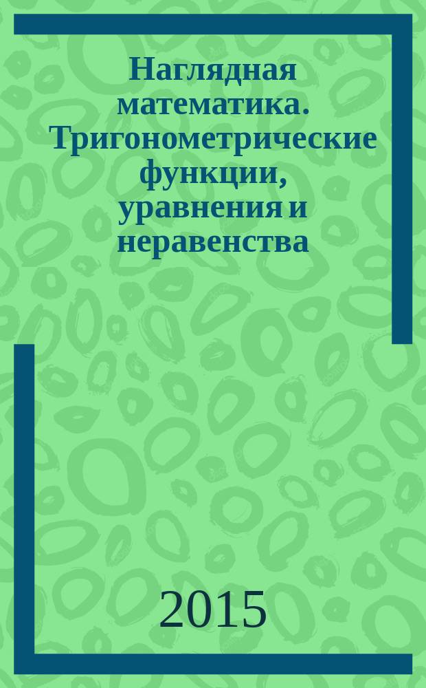 Наглядная математика. Тригонометрические функции, уравнения и неравенства : интерактивное учебное пособие