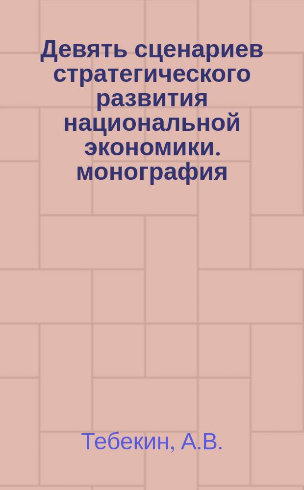 Девять сценариев стратегического развития национальной экономики. монография