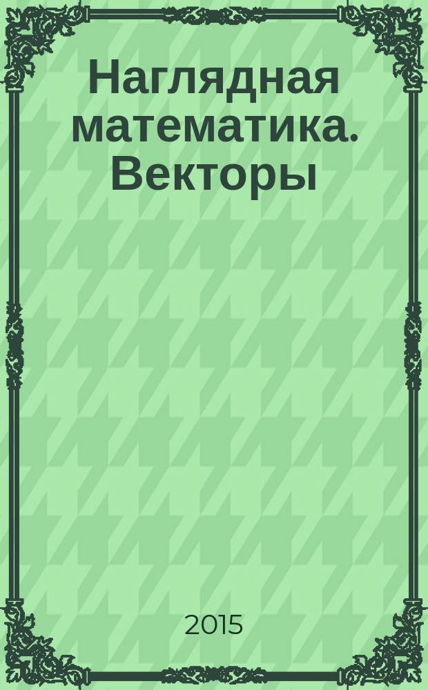 Наглядная математика. Векторы : интерактивное учебное пособие
