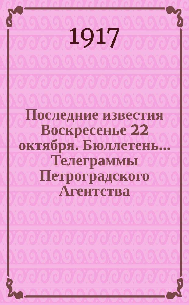 Последние известия Воскресенье 22 октября. Бюллетень... Телеграммы Петроградского Агентства : листовка
