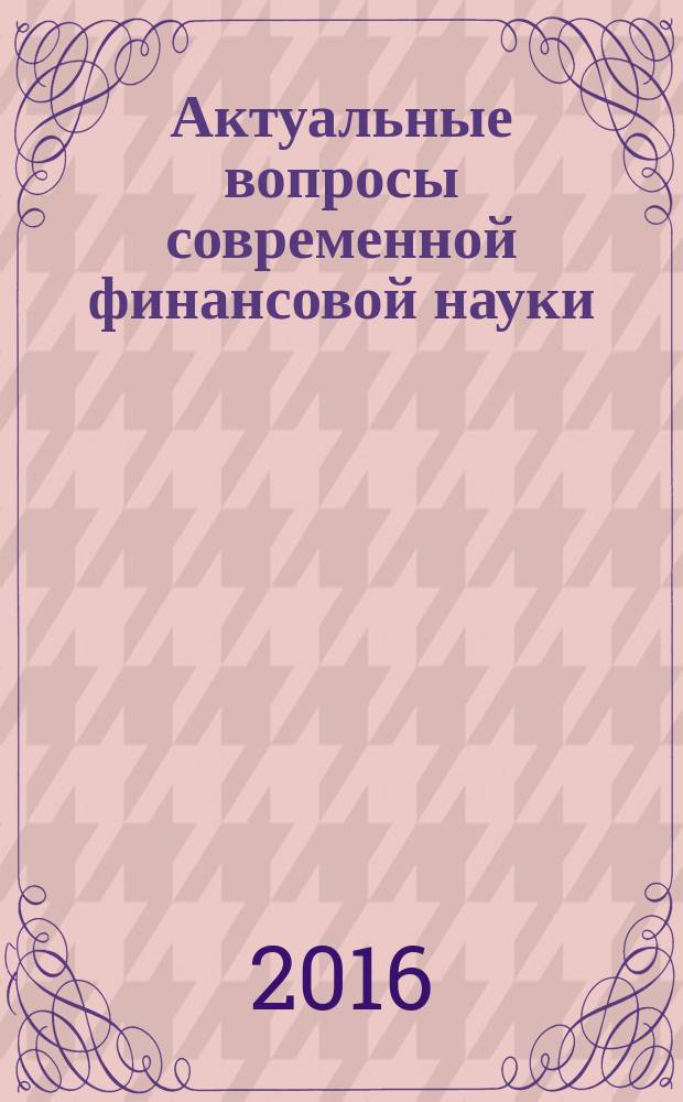Актуальные вопросы современной финансовой науки : материалы международной научно-практической конференции, Краснодар, 1 июня 2016 г.