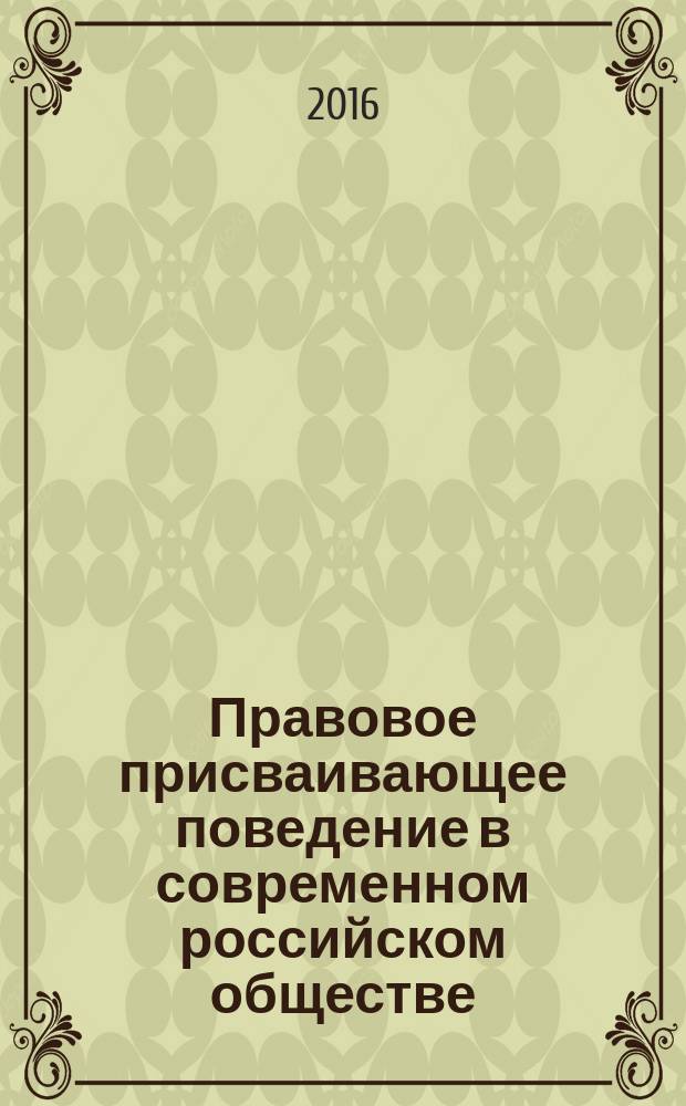 Правовое присваивающее поведение в современном российском обществе: социально-правовые характеристики и пути преодоления : монография