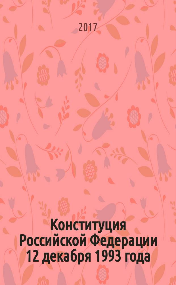 Конституция Российской Федерации [12 декабря 1993 года] : по состоянию на 2017 год