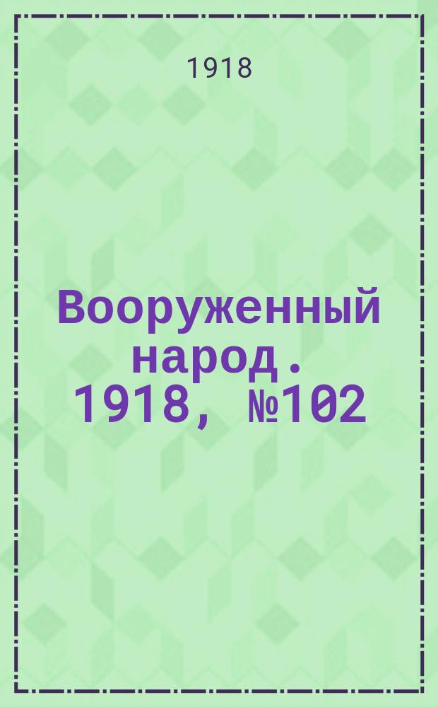 Вооруженный народ. 1918, № 102 (17 нояб.)