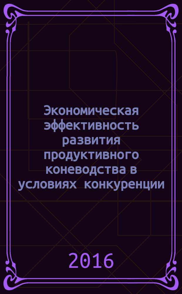 Экономическая эффективность развития продуктивного коневодства в условиях конкуренции : монография