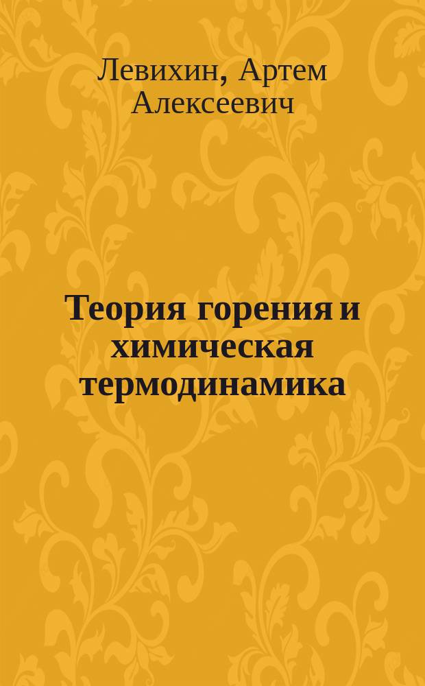 Теория горения и химическая термодинамика : учебное пособие : для студентов, магистрантов, аспирантов, обучающихся по направлению 24.04.05 "Двигатели летательных аппаратов", 24.05.02 "Проектирование авиационных и ракетных двигателей", 13.03.03 "Энергетическое машиностроение", 20.03.01 "Техносферная безопасность"