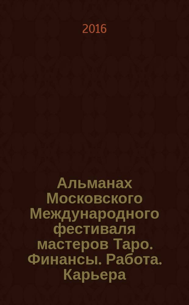 Альманах Московского Международного фестиваля мастеров Таро. Финансы. Работа. Карьера. Профессия : Москва, 16-17 апреля 2016 года