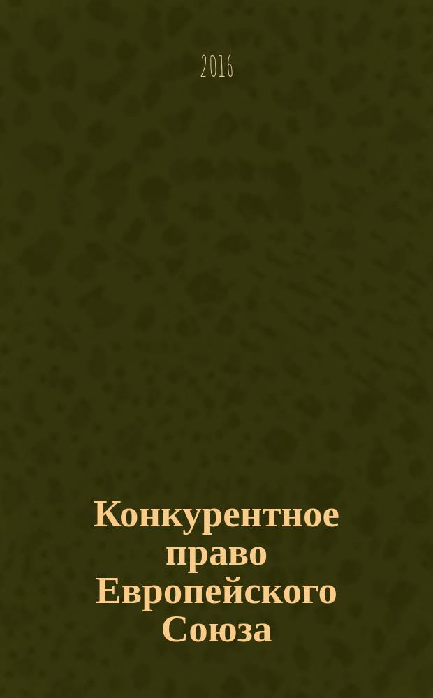 Конкурентное право Европейского Союза : учебное пособие для студентов, обучающихся по направлению подготовки магистров "Юриспруденция"