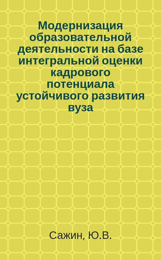 Модернизация образовательной деятельности на базе интегральной оценки кадрового потенциала устойчивого развития вуза. монография