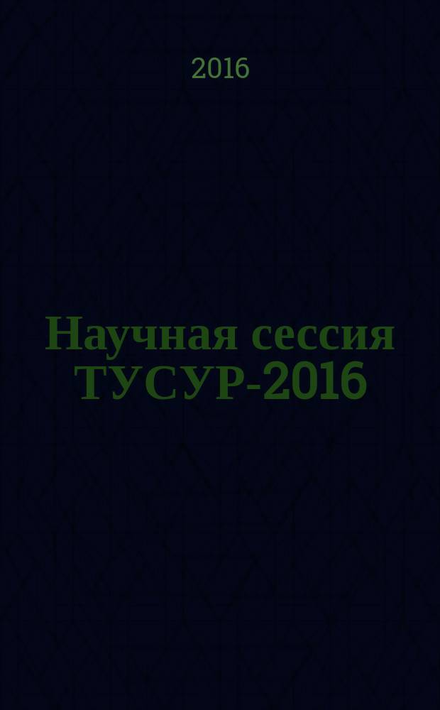 Научная сессия ТУСУР-2016 : материалы международной научно-технической конференции студентов, аспирантов и молодых ученых "Научная сессия ТУСУР-2016", 25-27 мая 2016 г., Томск : в 6 ч
