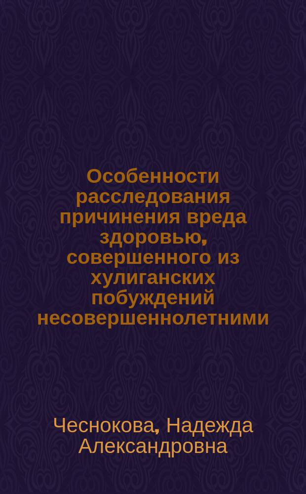 Особенности расследования причинения вреда здоровью, совершенного из хулиганских побуждений несовершеннолетними : монография