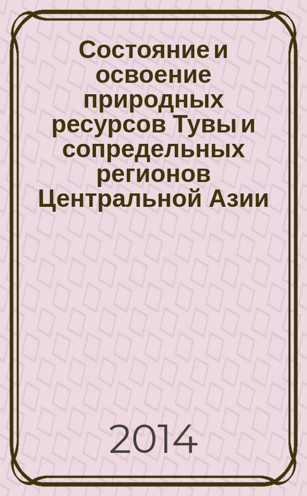 Состояние и освоение природных ресурсов Тувы и сопредельных регионов Центральной Азии. Геоэкология природной среды и общества : [сборник статей]. Вып. 13