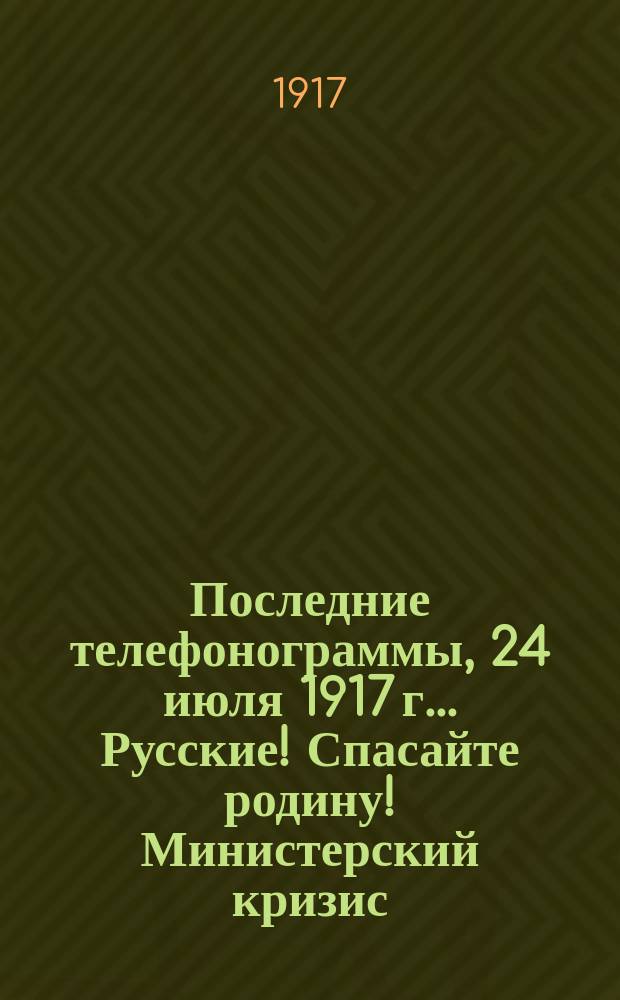 Последние телефонограммы, 24 июля 1917 г.. Русские! Спасайте родину! Министерский кризис... : народное, внепартийное, ежедневное издание : листовка