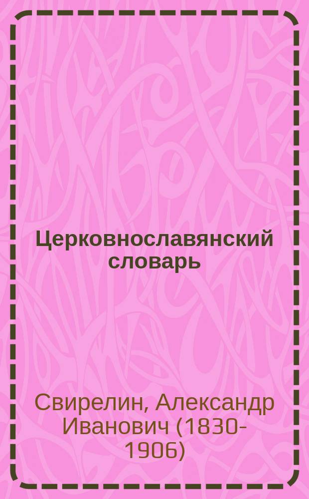 Церковнославянский словарь : для толкования чтения Св. Евангелия, Часослова, Псалтири и других богослужебных книг