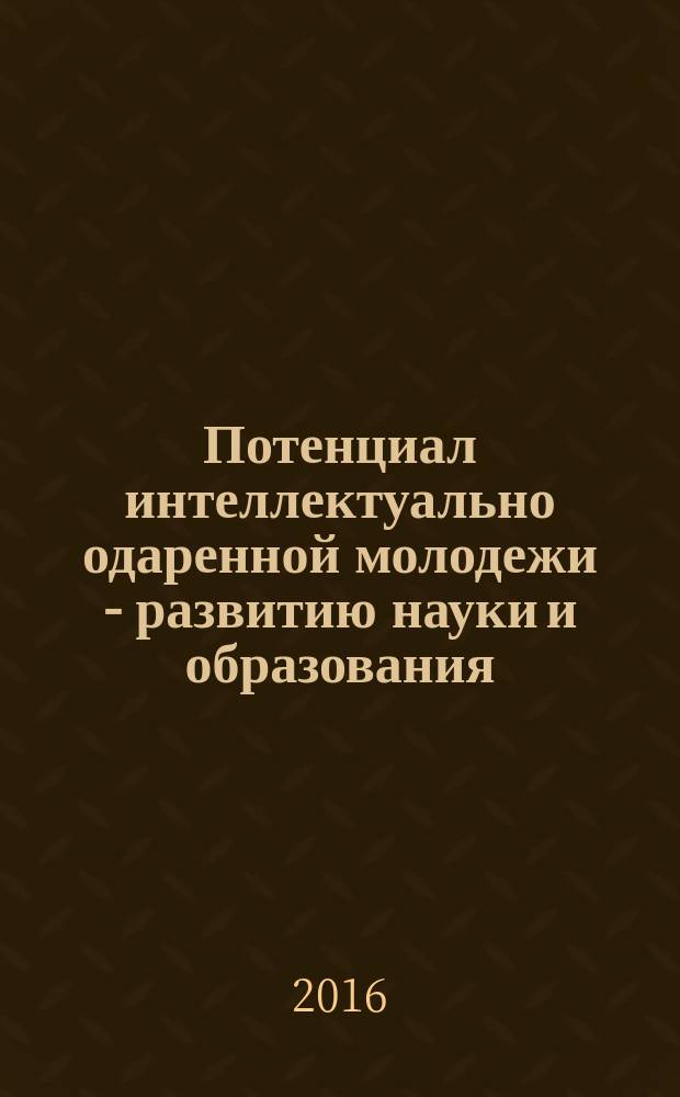Потенциал интеллектуально одаренной молодежи - развитию науки и образования : материалы V Международного научного форума молодых ученых, студентов и школьников, г. Астрахань, 26-29 апр. 2016 г