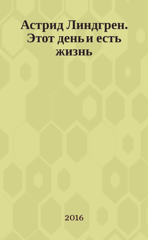 Астрид Линдгрен. Этот день и есть жизнь