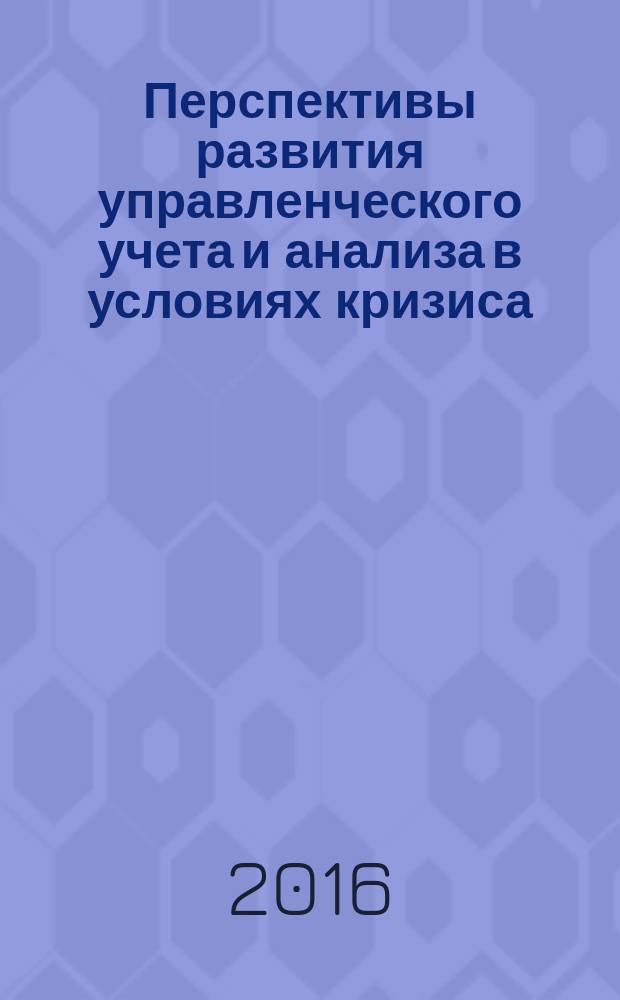 Перспективы развития управленческого учета и анализа в условиях кризиса : коллективная монография