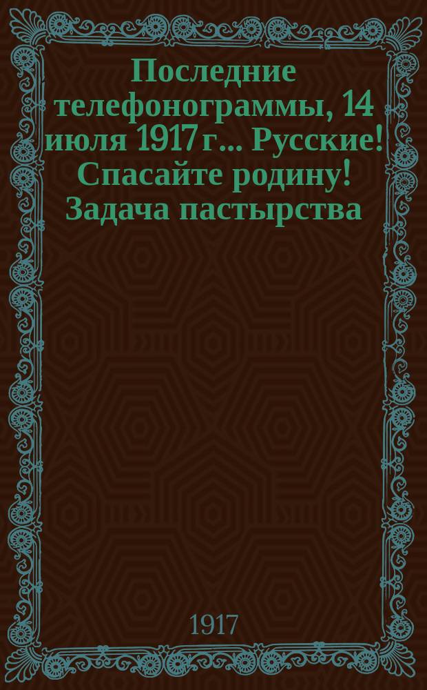 Последние телефонограммы, 14 июля 1917 г.. Русские! Спасайте родину! Задача пастырства... : народное, внепартийное, ежедневное издание : листовка