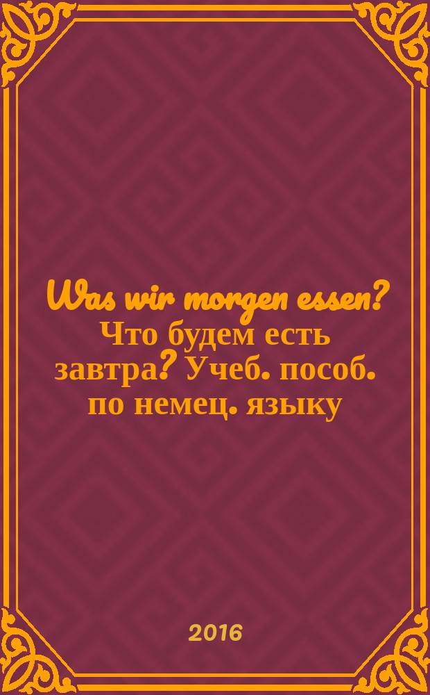 Was wir morgen essen? Что будем есть завтра? Учеб. пособ. по немец. языку