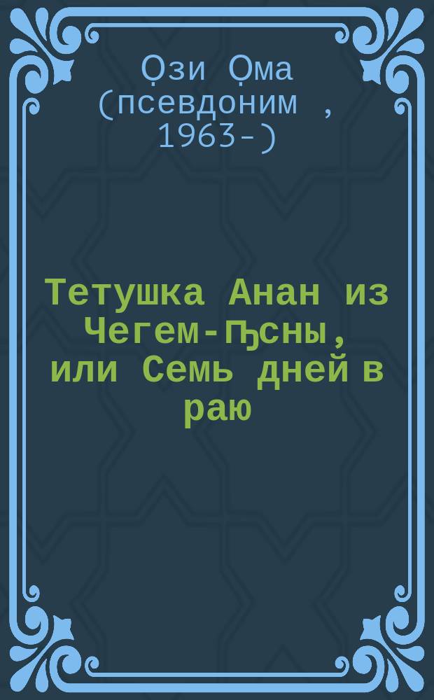 Тетушка Анан из Чегем-ҧсны, или Семь дней в раю : экспериментальные исследования национальных культур : новеллы, эссе, путевые заметки
