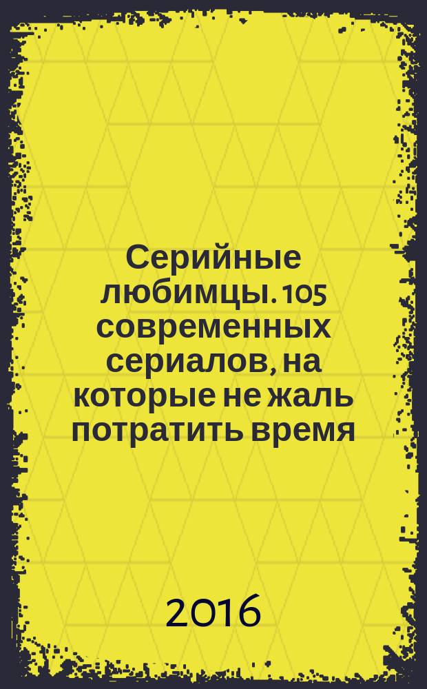 Серийные любимцы. 105 современных сериалов, на которые не жаль потратить время : путеводитель