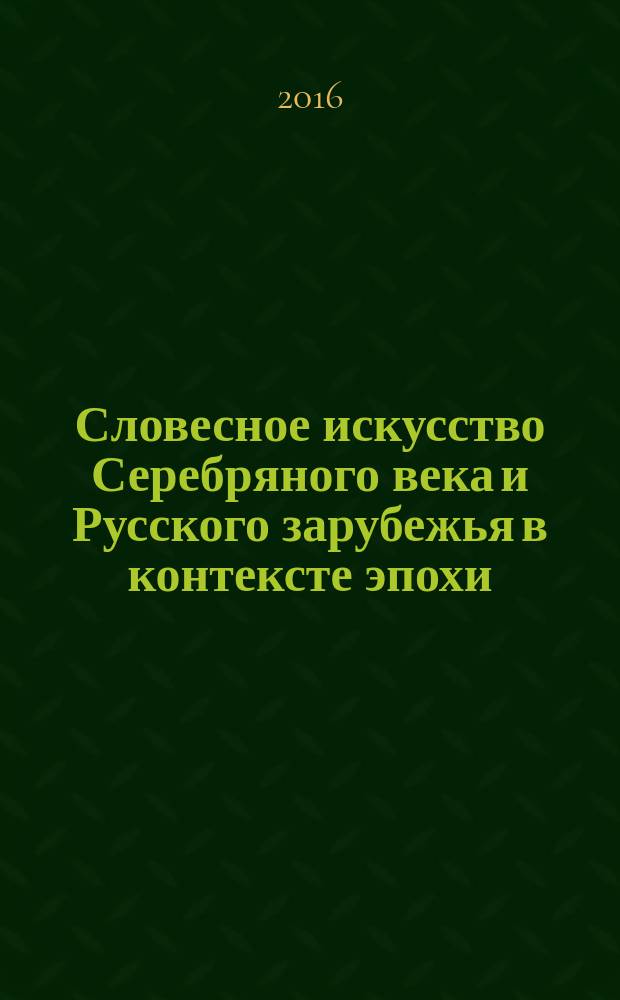 Словесное искусство Серебряного века и Русского зарубежья в контексте эпохи : сборник статей по итогам II международной научной конференции ("Смирновские чтения") (г. Москва, 22-23 января 2016 г.)